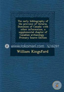 The Early Bibliography of the Province of Ontario, Dominion of Canada: With Other Information, a Supplemental Chapter of Canadian Archaeology - Primar