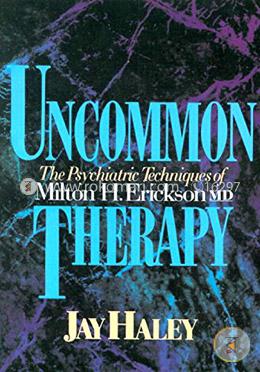 Uncommon Therapy: The Psychiatric Techniques of Milton H. Erickson