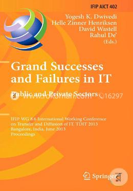 Grand Successes and Failures in IT: Public and Private Sectors: IFIP WG 8.6 International Conference on Transfer and Diffusion of IT, TDIT 2013, ... in Information and Communication Technology)