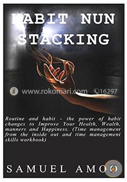 Habit nun stacking: Routine and habit - the power of habit changes to Improve Your Health, Wealth, manners and Happiness
