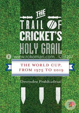 The Trail of Cricket's Holy Grail : The World Cup, from 1975 to 2019