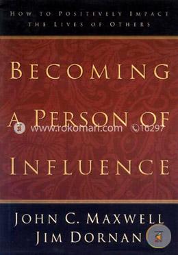 Becoming a Person of Influence: How to Positively Impact on the Lives of Others