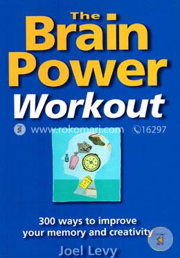 The Brain Power Workout: 300 Ways To Improve Your Memory And Creativity