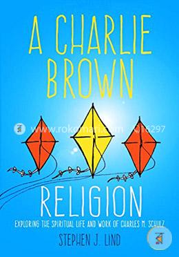 A Charlie Brown Religion: Exploring the Spiritual Life and Work of Charles M. Schulz (Great Comics Artists Series)