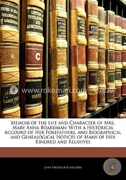 Memoir of the Life and Character of Mrs. Mary Anna Boardman: With a Historical Account of Her Forefathers, and Biographical and Genealogical Notices of Many of Her Kindred and Relatives