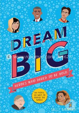 Dream Big! Heroes Who Dared To Be Bold (100 People - 100 Ways To Change The World)