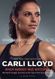 When Nobody Was Watching: My Hard-Fought Journey to the Top of the Soccer World