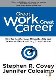 Great Work Great Career: How to Create Your Ultimate Job and Make an Extraordinary Contribution