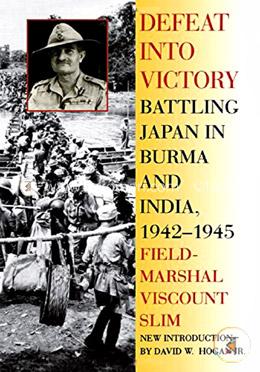 Defeat into Victory: Battling Japan in Burma and India, 1942-1945