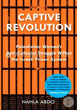 Captive Revolution: Palestinian Women's Anti-Colonial Struggle Within the Israeli Prison System