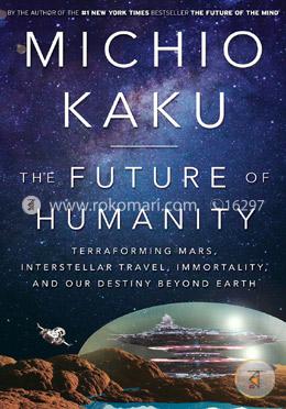 The Future of Humanity: Terraforming Mars, Interstellar Travel, Immortality, and Our Destiny Beyond Earth