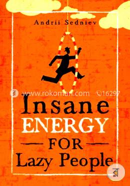 Insane Energy for Lazy People: A Complete System for Becoming Incredibly Energetic 