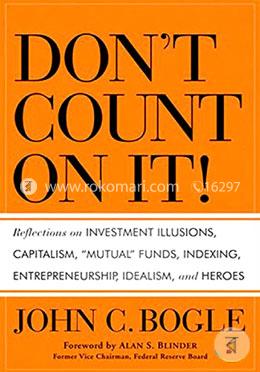 Don′T Count On It!: Reflections On Investment Illusions, Capitalism, "Mutual" Funds, Indexing, Entrepreneurship, Idealism, And Heroes