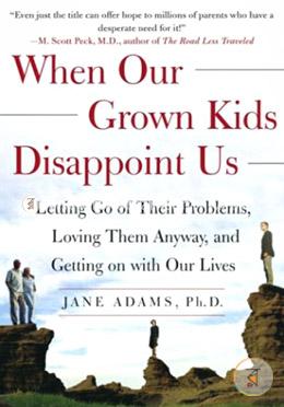 When Our Grown Kids Disappoint Us: Letting Go of Their Problems, Loving Them Anyway, and Getting on with Our Lives