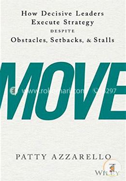 Move: How Decisive Leaders Execute Strategy Despite Obstacles, Setbacks, and Stalls