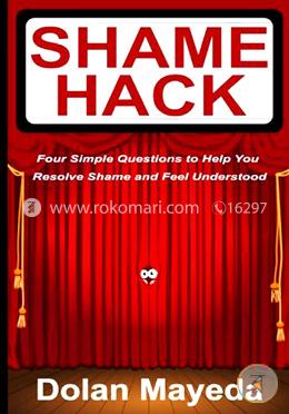 Shame Hack: Four Simple Questions to Help you Resolve Shame and Feel Understood