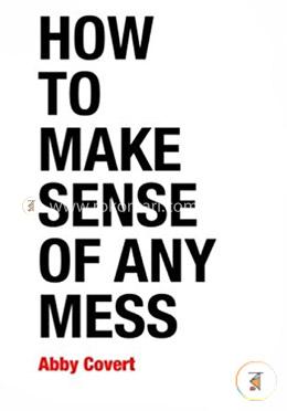 How to Make Sense of Any Mess: Information Architecture for Everybody