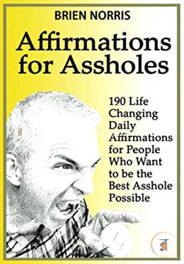 Affirmations for Assholes: 190 Life Changing Daily Affirmations for People Who Want to be the Best Asshole Possible