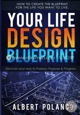 Your Life Design Blueprint: How to Create the Blueprint for the Life You Want to Live 