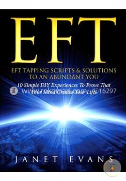 EFT: EFT Tapping Scripts and  Solutions To An Abundant YOU: 10 Simple DIY Experiences To Prove That Your Mind Creates Your Life!