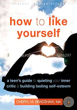 How to Like Yourself: A Teen's Guide to Quieting Your Inner Critic and Building Lasting Self-Esteem (Instant Help Solutions)