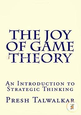 The Joy of Game Theory: An Introduction to Strategic Thinking