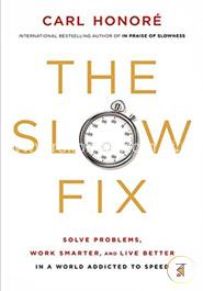 The Slow Fix: Solve Problems, Work Smarter, and Live Better in a World Addicted to Speed