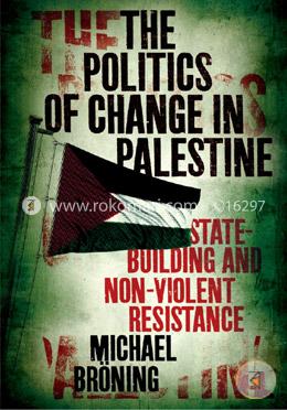 The Politics of Change in Palestine: State-Building and Non-Violent Resistance