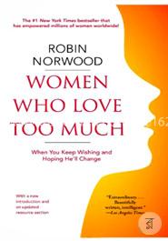 Women Who Love Too Much: When You Keep Wishing and Hoping He'll Change