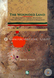 The Wounded Land : Peoples Politics Culture, War Crimes O Liberation War and Literature in Bangladesh