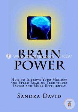 Brain Power: How to Improve Your Memory and Speed Reading Techniques Faster and More Efficiently