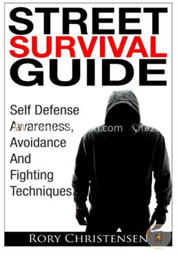 Street Survival Guide: Self Defense Awareness, Avoidance and Fighting Techniques