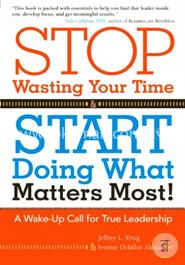 Stop Wasting Your Time and Start Doing What Matters Most: A Wake-Up Call for True Leadership