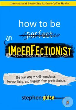 How to Be an Imperfectionist: The New Way to Self-Acceptance, Fearless Living, and Freedom from Perfectionism