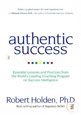Authentic Success: Essential Lessons and Practices from the World's Leading Coaching Program on Success Intelligence