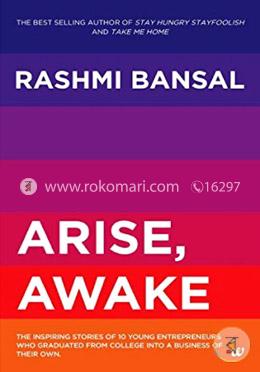 Arise, Awake : The Inspiring Stories Of 10 Young Entrepreneurs Who Graduated From College Into A Business Of Their Own