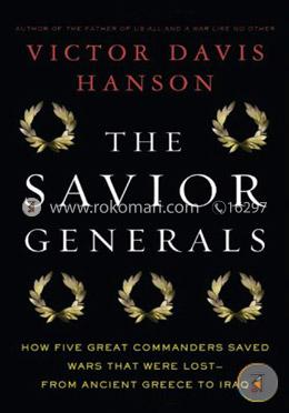 The Savior Generals: How Five Great Commanders Saved Wars That Were Lost - From Ancient Greece to Iraq