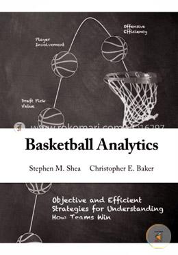 Basketball Analytics: Objective and Efficient Strategies for Understanding How Teams Win