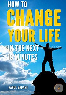 How to Change your Life in the next 15 minutes