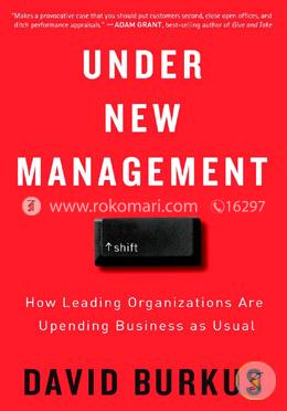 Under New Management: How Leading Organizations Are Upending Business As Usual