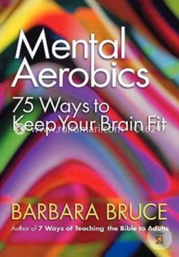 Mental Aerobics--: 75 Ways to Keep Your Brain Fit