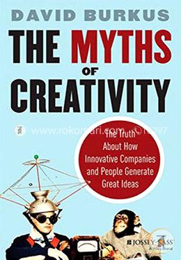 The Myths of Creativity: The Truth About How Innovative Companies and People Generate Great Ideas