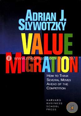 Value Migration: How to Think Several Moves Ahead of the Competition