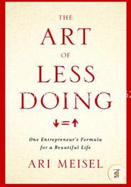 The Art Of Less Doing: One Entrepreneur's Formula for a Beautiful Life