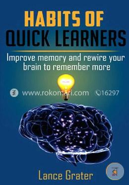 Habits of Quick Learners: Improve Memory and Rewire Your Brain to Remember More