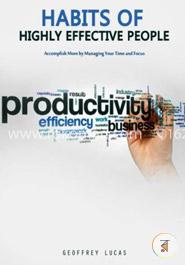 Habits of Highly Effective People: Accomplish More by Managing Your Time and Focus. 15 Habits of Highly Productive People
