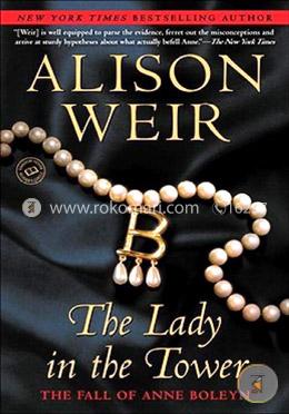 The Lady in the Tower: The Fall of Anne Boleyn