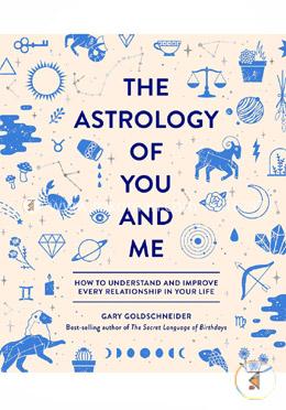 The Astrology of You and Me: How to Understand and Improve Every Relationship in Your Life