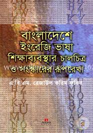 বাংলাদেশে ইংরেজি ভাষা শিক্ষাব্যবস্থার চালচিত্র ও সংস্কারের রূপরেখা