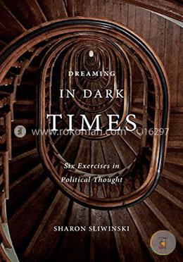 Dreaming in Dark Times: Six Exercises in Political Thought